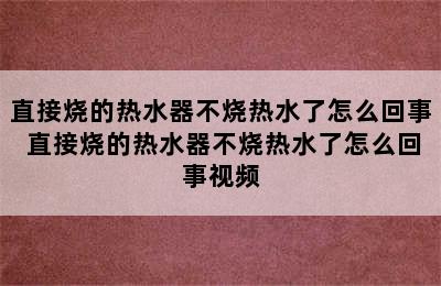 直接烧的热水器不烧热水了怎么回事 直接烧的热水器不烧热水了怎么回事视频